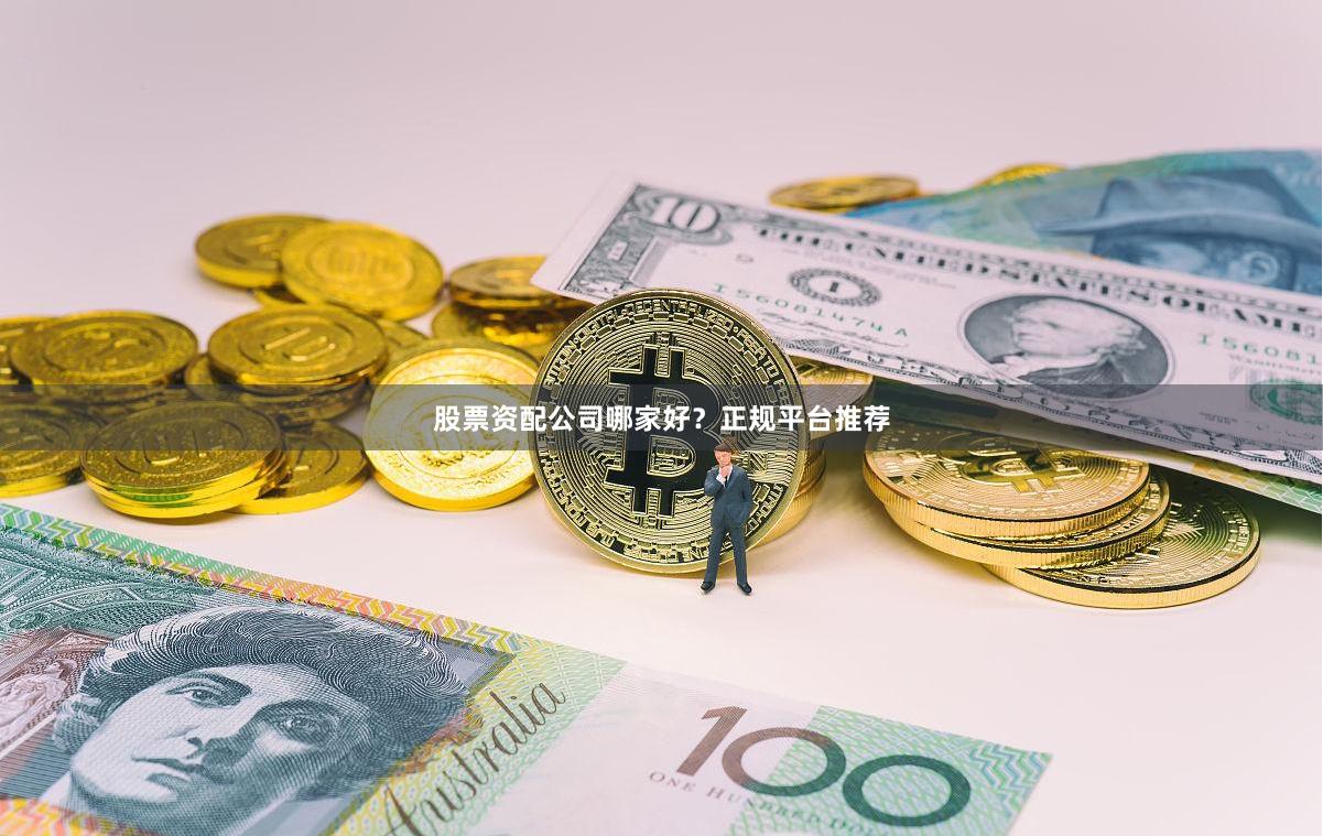 股票资配公司哪家好？正规平台推荐