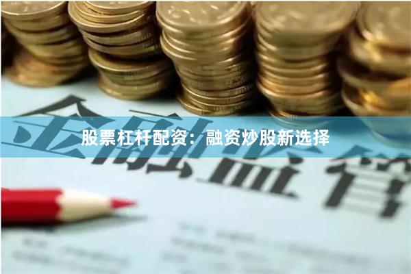 股票杠杆配资：融资炒股新选择