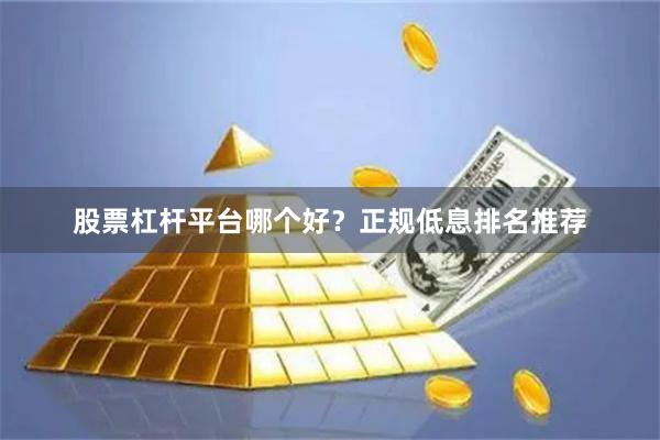 股票杠杆平台哪个好？正规低息排名推荐