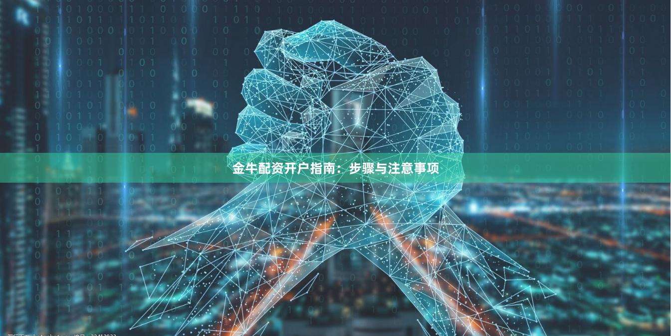 金牛配资开户指南：步骤与注意事项