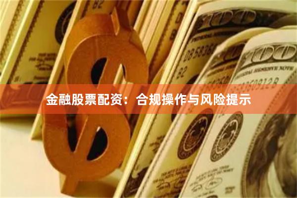 金融股票配资：合规操作与风险提示