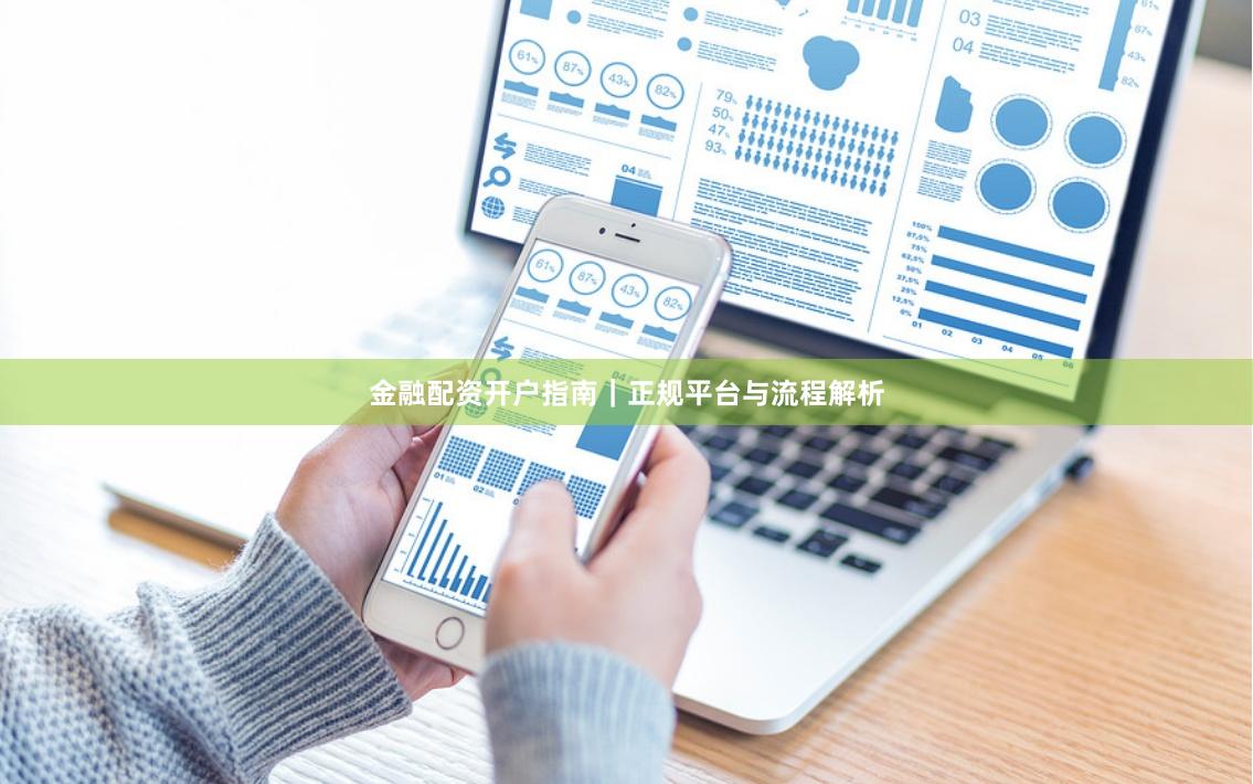 金融配资开户指南|正规平台与流程解析
