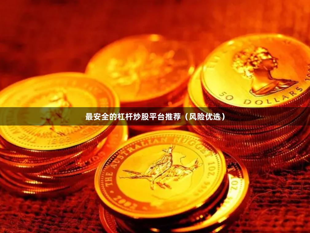 最安全的杠杆炒股平台推荐（风险优选）