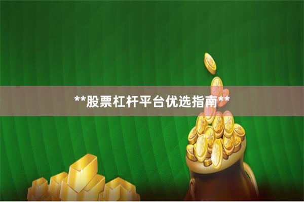 **股票杠杆平台优选指南**