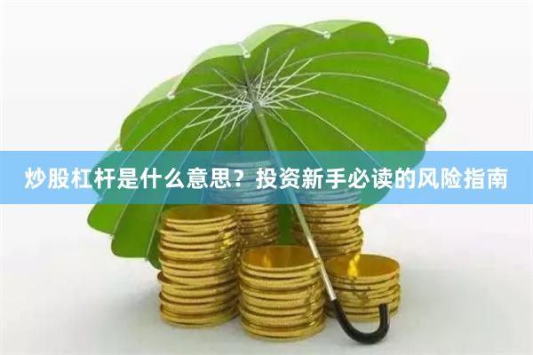 炒股杠杆是什么意思？投资新手必读的风险指南