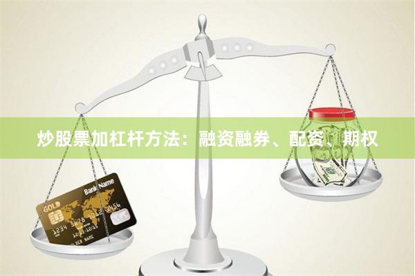 炒股票加杠杆方法：融资融券、配资、期权