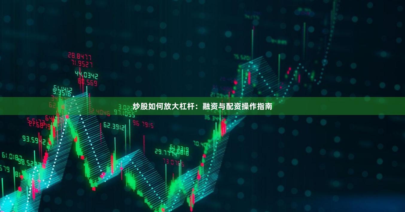 炒股如何放大杠杆：融资与配资操作指南
