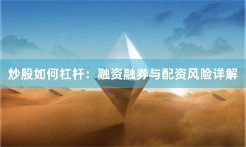 炒股如何杠杆:融资融券与配资风险详解
