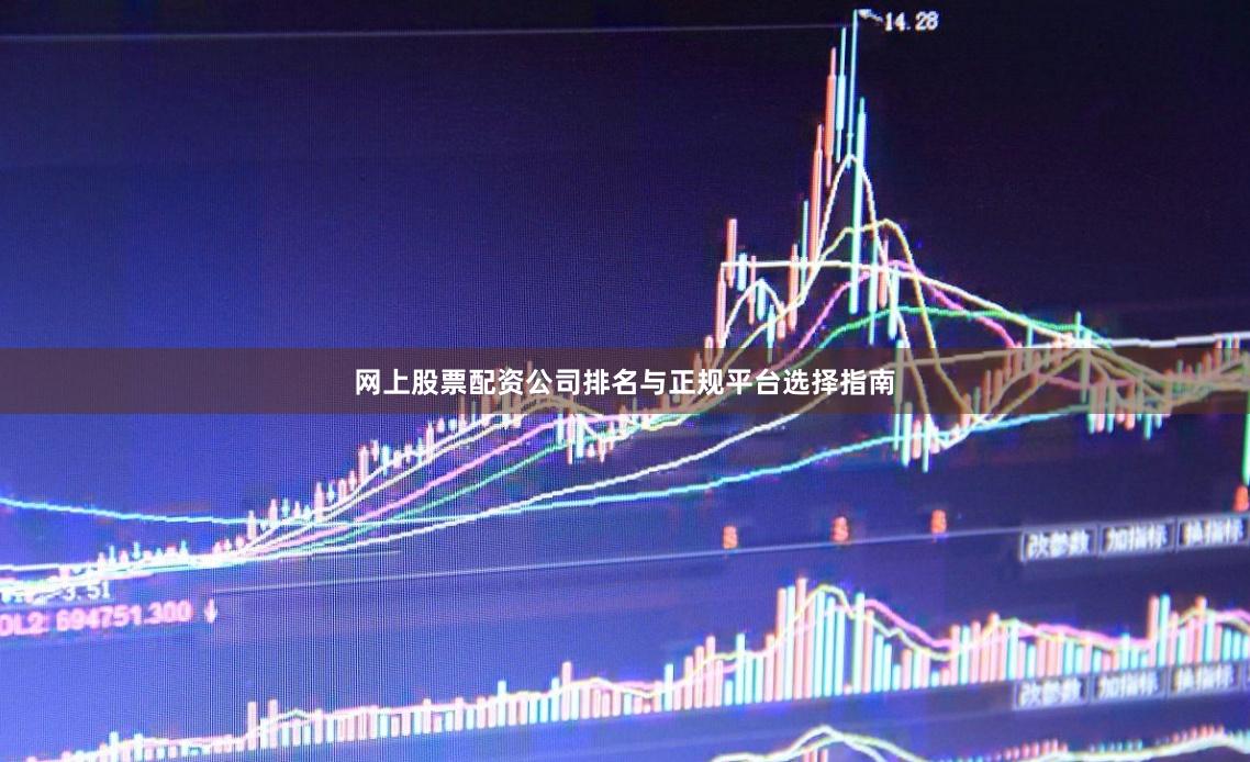 网上股票配资公司排名与正规平台选择指南