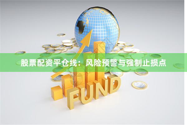 股票配资平仓线：风险预警与强制止损点