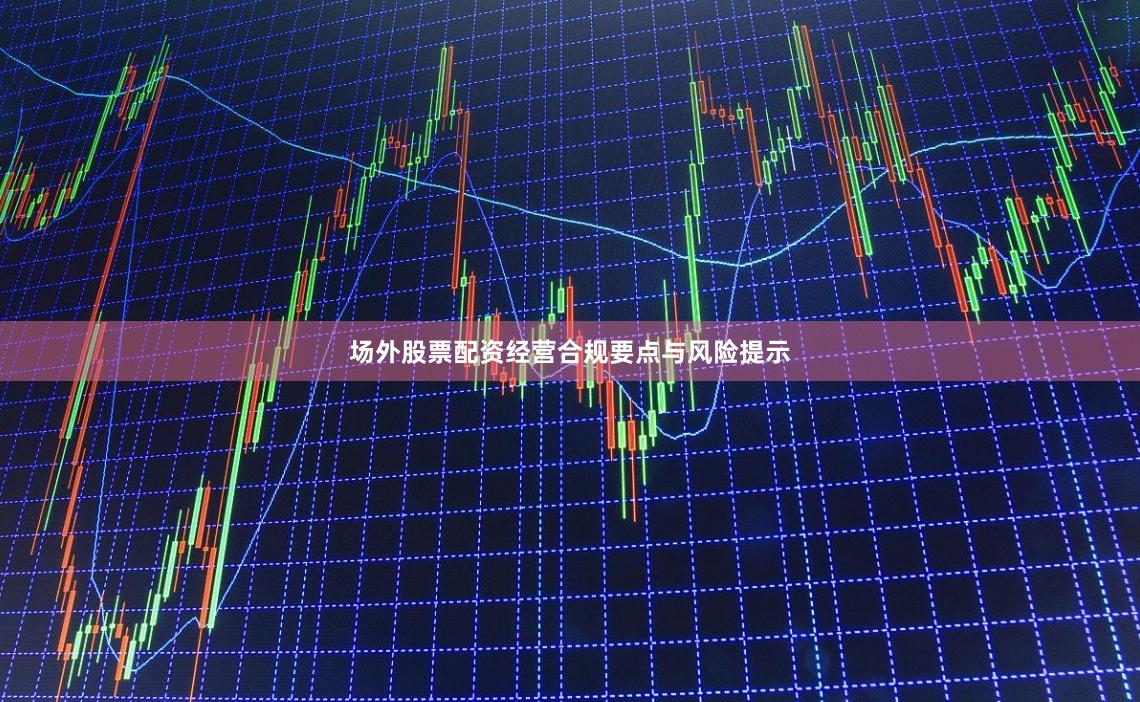 场外股票配资经营合规要点与风险提示