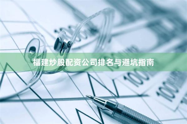 福建炒股配资公司排名与避坑指南
