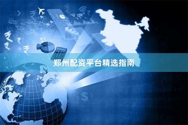 郑州配资平台精选指南