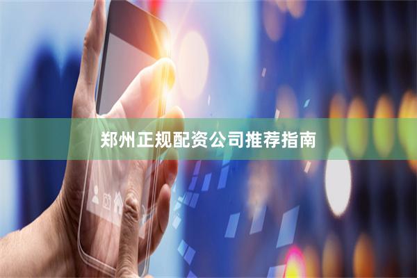 郑州正规配资公司推荐指南
