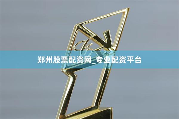 郑州股票配资网_专业配资平台